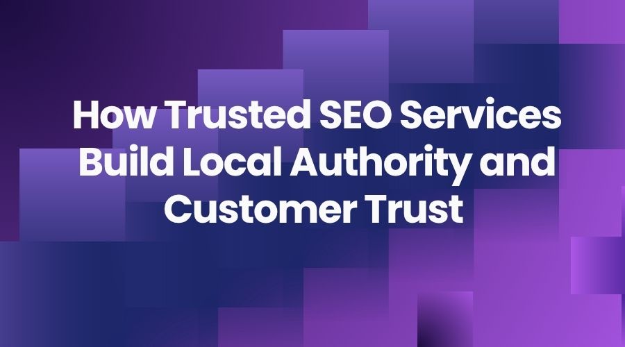 How Trusted SEO Services Build Local Authority and Customer Trust 